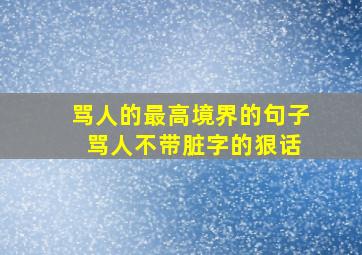 骂人的最高境界的句子 骂人不带脏字的狠话